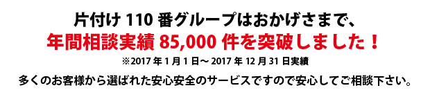 茨城片付け110番は、グループトータル年間相談実績85000件を突破しました!多くのお客様から選ばれた安心安全のサービスですので安心してご相談下さい。